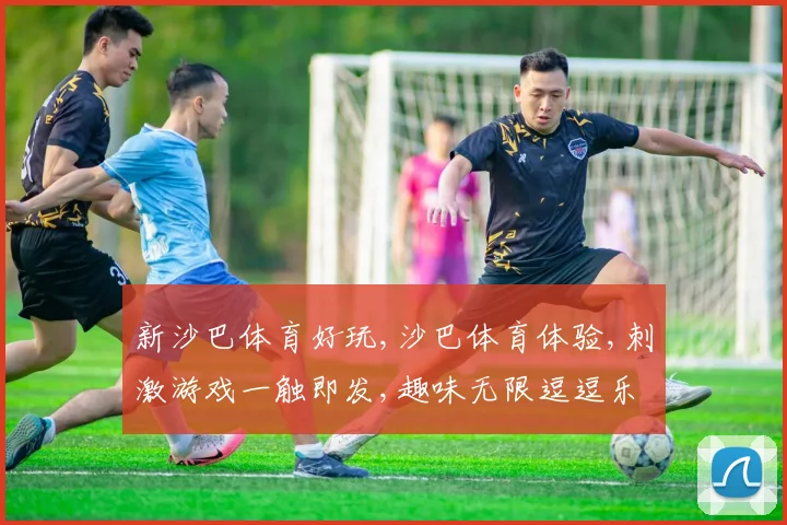 新沙巴体育好玩,沙巴体育体验,刺激游戏一触即发,趣味无限逗逗乐
