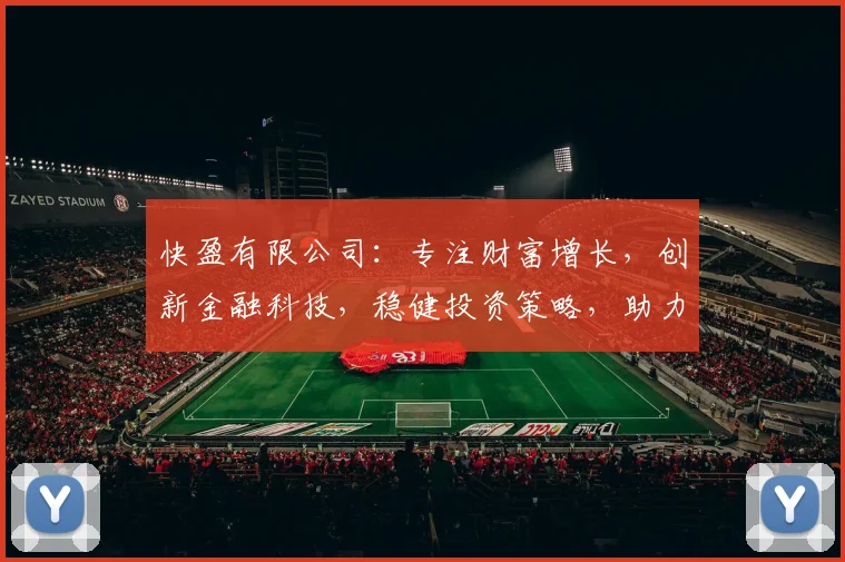 快盈有限公司：专注财富增长，创新金融科技，稳健投资策略，助力企业腾飞，共赢未来