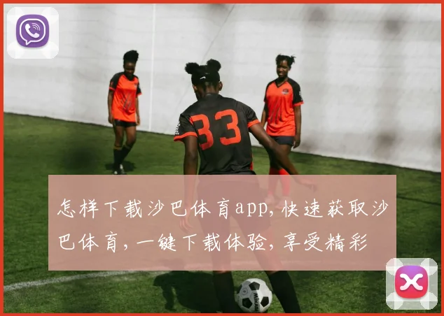 怎样下载沙巴体育app,快速获取沙巴体育,一键下载体验,享受精彩