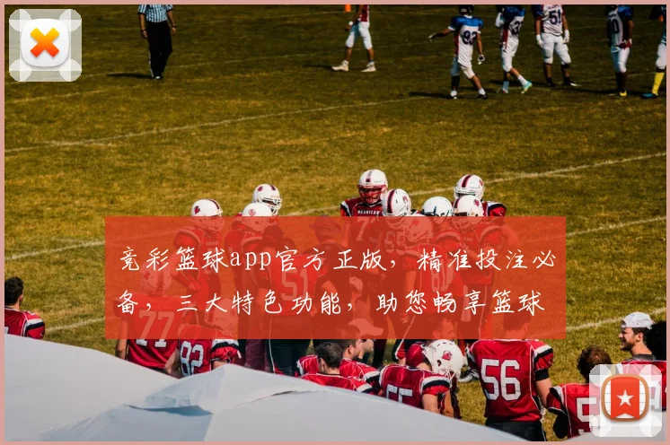 竞彩篮球app官方正版，精准投注必备，三大特色功能，助您畅享篮球盛宴，尽在指尖