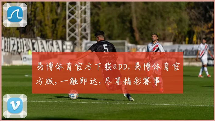 易博体育官方下载app,易博体育官方版,一触即达,尽享精彩赛事