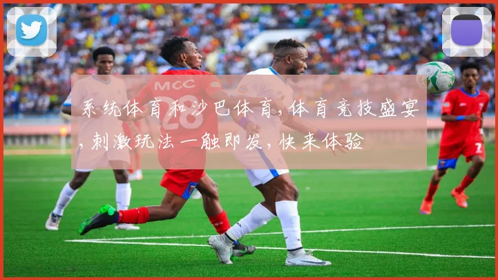 系统体育和沙巴体育,体育竞技盛宴,刺激玩法一触即发,快来体验
