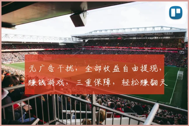 无广告干扰，全部收益自由提现，赚钱游戏，三重保障，轻松赚翻天