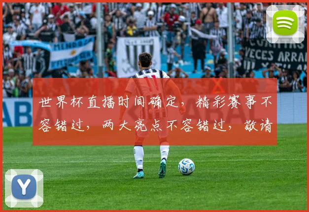 世界杯直播时间确定，精彩赛事不容错过，两大亮点不容错过，敬请期待