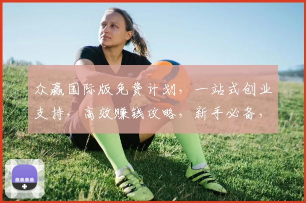 众赢国际版免费计划，一站式创业支持，高效赚钱攻略，新手必备，三步实现财务自由