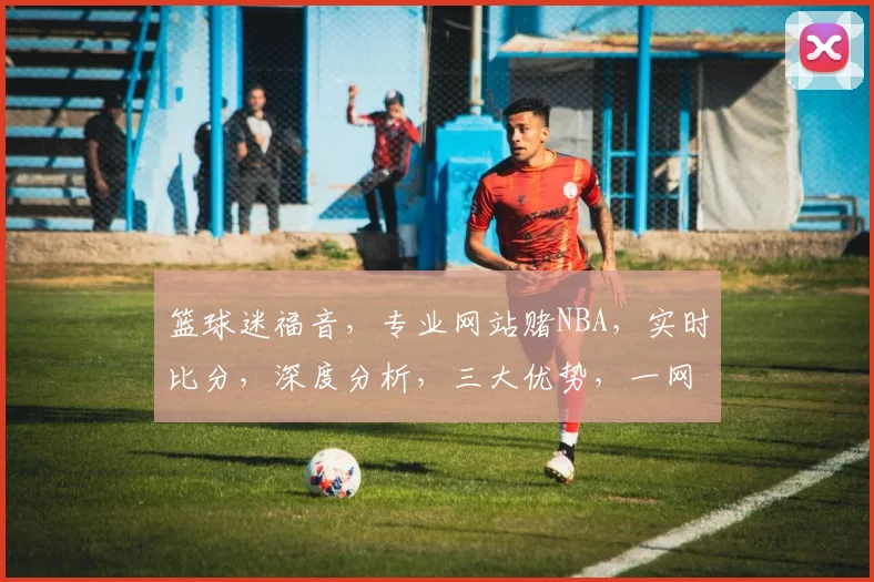 篮球迷福音，专业网站赌NBA，实时比分，深度分析，三大优势，一网打尽