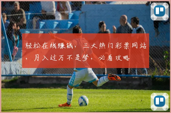轻松在线赚钱，三大热门彩票网站，月入过万不是梦，必看攻略